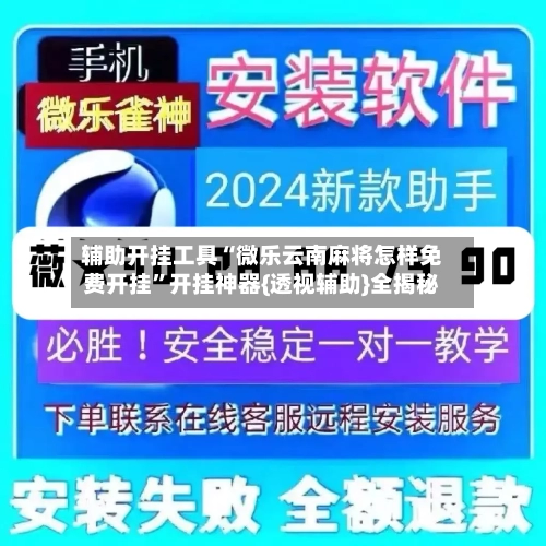 辅助开挂工具“微乐云南麻将怎样免费开挂”开挂神器{透视辅助}全揭秘-第2张图片