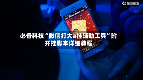 必备科技“微信打大a挂辅助工具”附开挂脚本详细教程