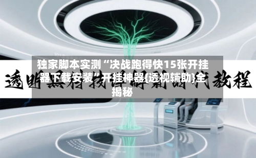 独家脚本实测“决战跑得快15张开挂器下载安装”开挂神器{透视辅助}全揭秘