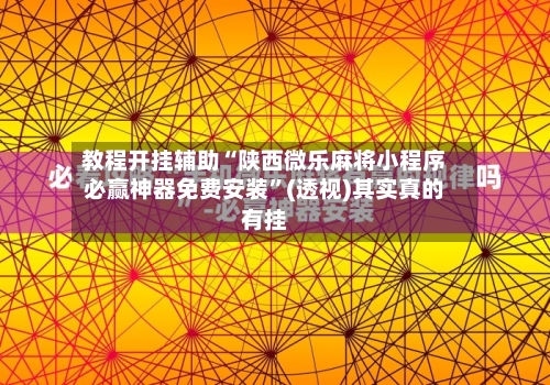 教程开挂辅助“陕西微乐麻将小程序必赢神器免费安装”(透视)其实真的有挂