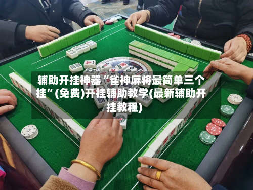 辅助开挂神器“雀神麻将最简单三个挂”(免费)开挂辅助教学(最新辅助开挂教程)-第2张图片