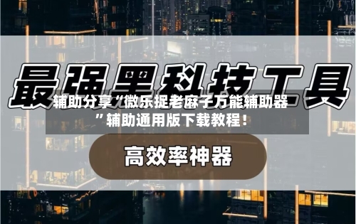 辅助分享“微乐捉老麻子万能辅助器”辅助通用版下载教程！-第2张图片