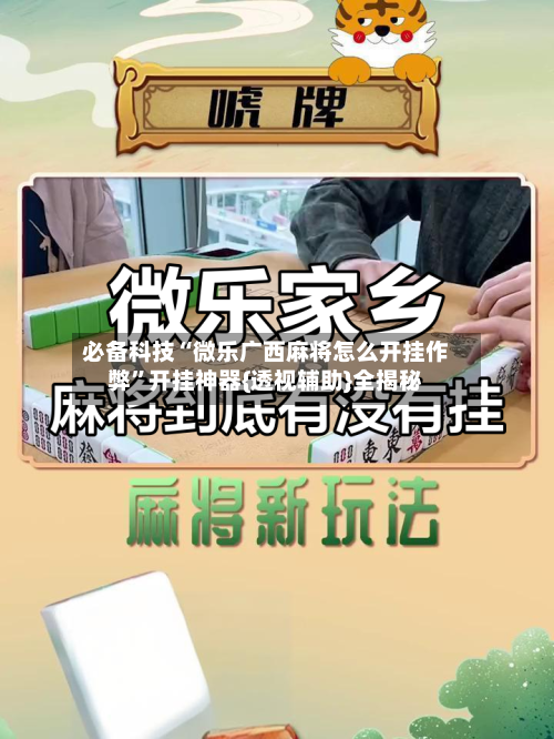 必备科技“微乐广西麻将怎么开挂作弊”开挂神器{透视辅助}全揭秘-第2张图片