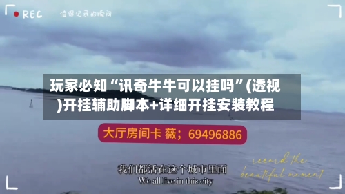 玩家必知“讯奇牛牛可以挂吗”(透视)开挂辅助脚本+详细开挂安装教程