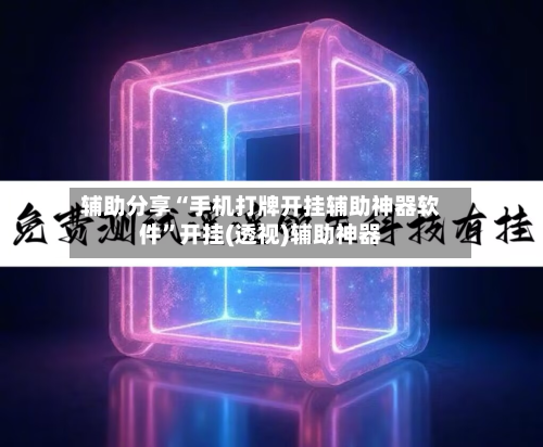 辅助分享“手机打牌开挂辅助神器软件”开挂(透视)辅助神器
