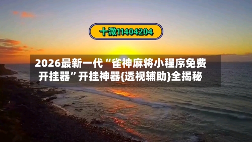 2026最新一代“雀神麻将小程序免费开挂器”开挂神器{透视辅助}全揭秘