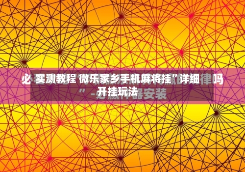 实测教程 微乐家乡手机麻将挂”详细开挂玩法