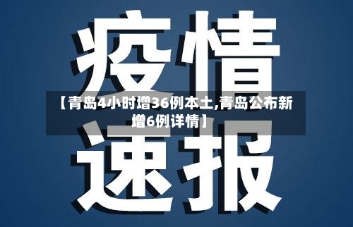 【青岛4小时增36例本土,青岛公布新增6例详情】-第2张图片