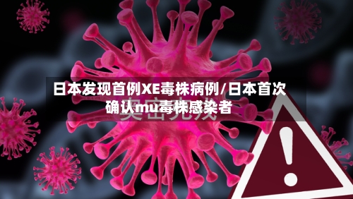 日本发现首例XE毒株病例/日本首次确认mu毒株感染者-第2张图片