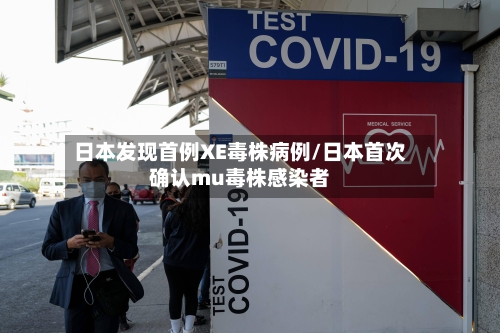 日本发现首例XE毒株病例/日本首次确认mu毒株感染者-第3张图片