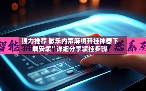 强力推荐 微乐内蒙麻将开挂神器下载安装”详细分享装挂步骤