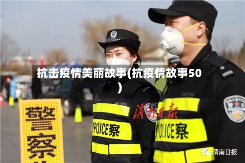 抗击疫情美丽故事(抗疫情故事50)