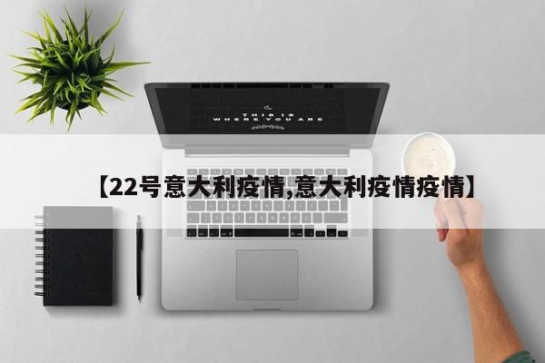 【22号意大利疫情,意大利疫情疫情】