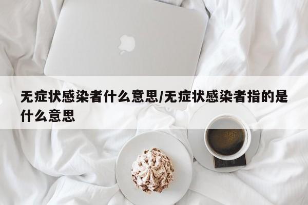 无症状感染者什么意思/无症状感染者指的是什么意思