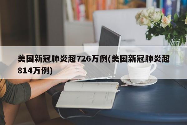 美国新冠肺炎超726万例(美国新冠肺炎超814万例)