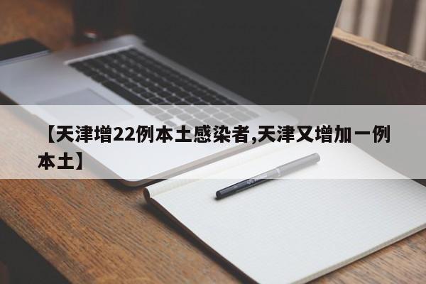【天津增22例本土感染者,天津又增加一例本土】