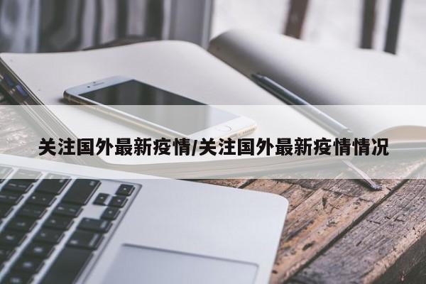 关注国外最新疫情/关注国外最新疫情情况