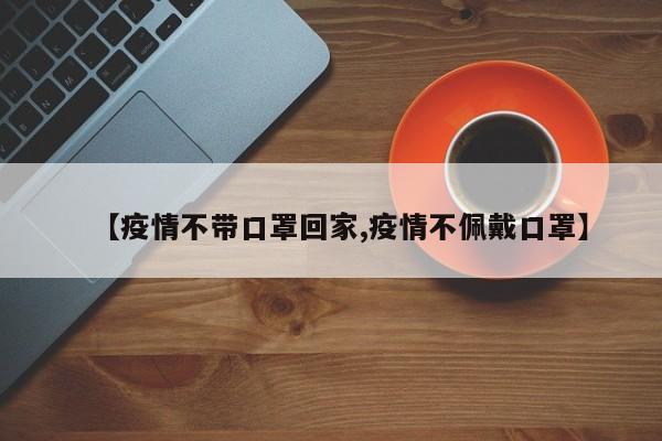 【疫情不带口罩回家,疫情不佩戴口罩】